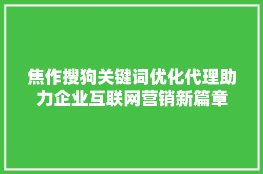 焦作搜狗关键词优化代理助力企业互联网营销新篇章