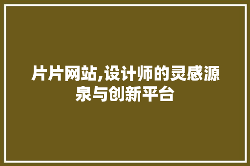 片片网站,设计师的灵感源泉与创新平台 片片网站,设计师的灵感源泉与创新平台 百度算法