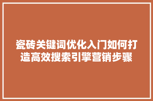 瓷砖关键词优化入门如何打造高效搜索引擎营销步骤