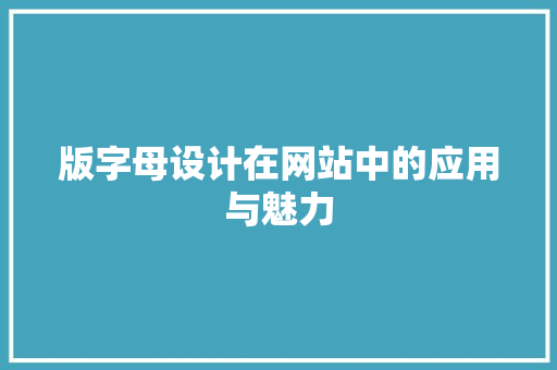 版字母设计在网站中的应用与魅力 版字母设计在网站中的应用与魅力 AI技术学习