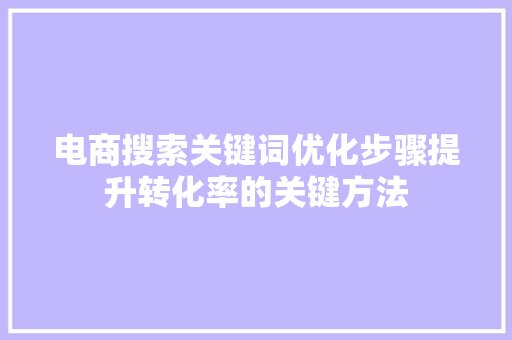 电商搜索关键词优化步骤提升转化率的关键方法