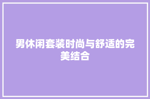 男休闲套装时尚与舒适的完美结合