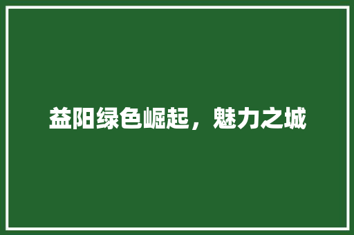 益阳绿色崛起，魅力之城