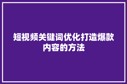 短视频关键词优化打造爆款内容的方法