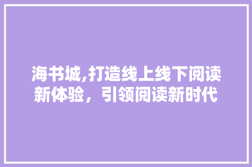 海书城,打造线上线下阅读新体验，引领阅读新时代 海书城,打造线上线下阅读新体验，引领阅读新时代 百度算法