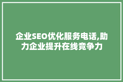 企业SEO优化服务电话,助力企业提升在线竞争力 seo技术