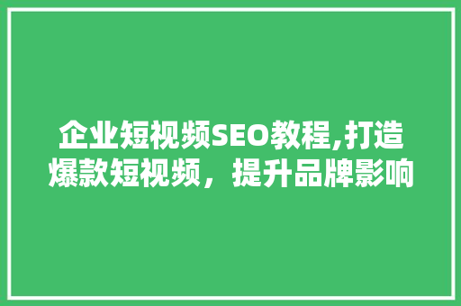 企业短视频SEO教程,打造爆款短视频，提升品牌影响力