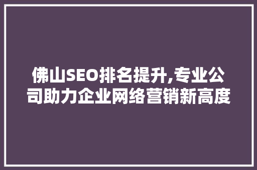 佛山SEO排名提升,专业公司助力企业网络营销新高度