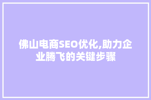 佛山电商SEO优化,助力企业腾飞的关键步骤 英文谷歌算法