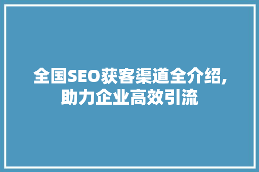 全国SEO获客渠道全介绍,助力企业高效引流