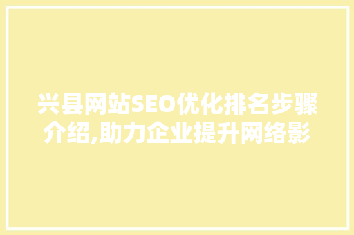 兴县网站SEO优化排名步骤介绍,助力企业提升网络影响力