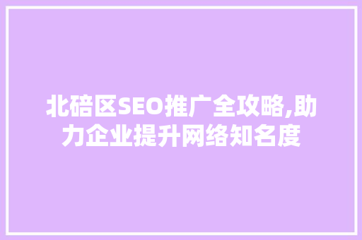 北碚区SEO推广全攻略,助力企业提升网络知名度