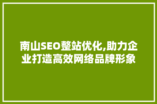南山SEO整站优化,助力企业打造高效网络品牌形象 搜狗优化