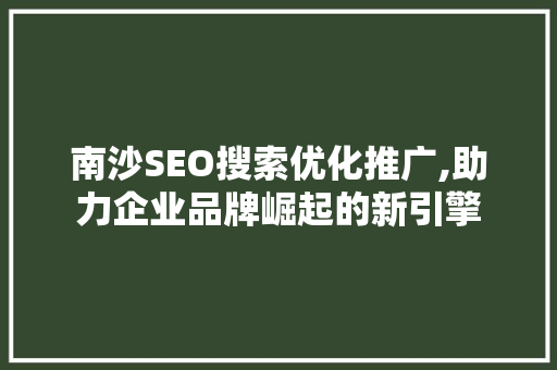 南沙SEO搜索优化推广,助力企业品牌崛起的新引擎 AI技术学习