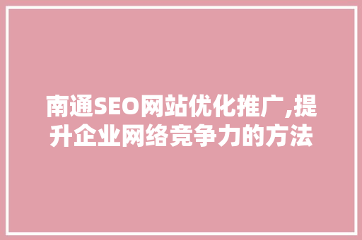 南通SEO网站优化推广,提升企业网络竞争力的方法 百度算法