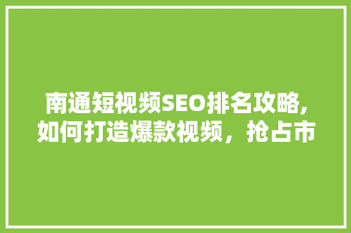 南通短视频SEO排名攻略,如何打造爆款视频，抢占市场先机 英文谷歌算法