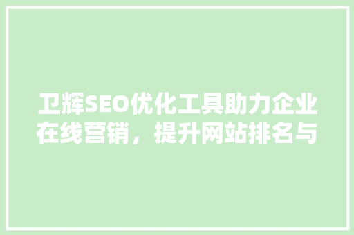 卫辉SEO优化工具助力企业在线营销，提升网站排名与品牌影响力 搜狗优化