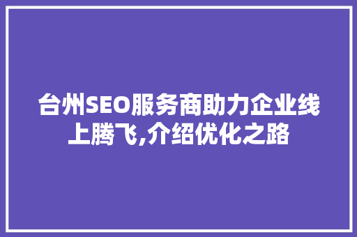 台州SEO服务商助力企业线上腾飞,介绍优化之路