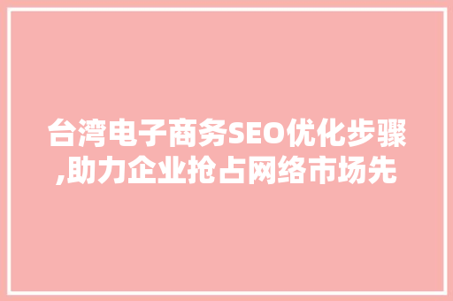 台湾电子商务SEO优化步骤,助力企业抢占网络市场先机 AI技术学习