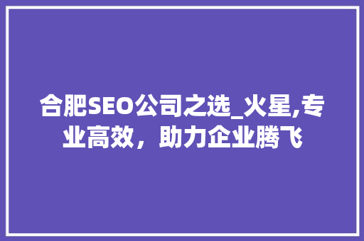 合肥SEO公司之选_火星,专业高效，助力企业腾飞