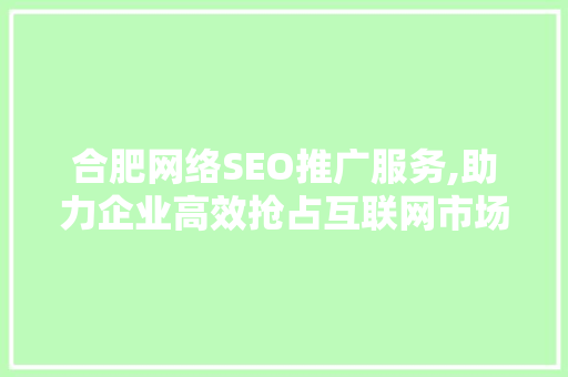 合肥网络SEO推广服务,助力企业高效抢占互联网市场