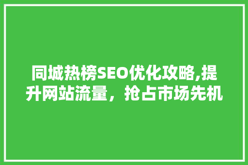同城热榜SEO优化攻略,提升网站流量，抢占市场先机