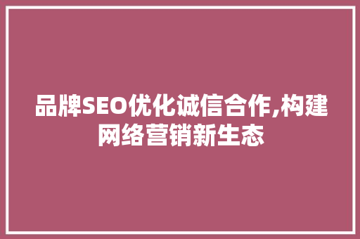 品牌SEO优化诚信合作,构建网络营销新生态 小程序开发
