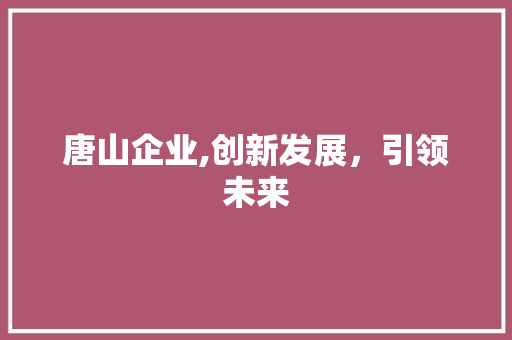 唐山企业,创新发展，引领未来