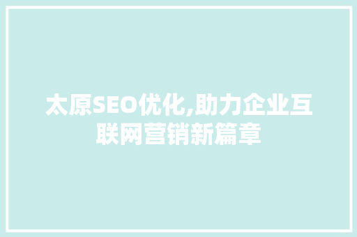 太原SEO优化,助力企业互联网营销新篇章 seo技术
