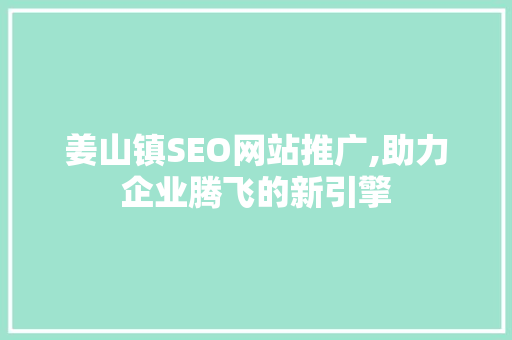 姜山镇SEO网站推广,助力企业腾飞的新引擎 seo技术