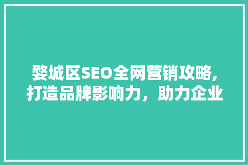 婺城区SEO全网营销攻略,打造品牌影响力，助力企业腾飞