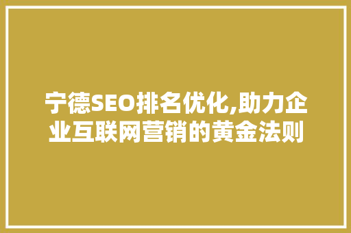 宁德SEO排名优化,助力企业互联网营销的黄金法则