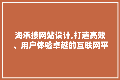 海承接网站设计,打造高效、用户体验卓越的互联网平台 海承接网站设计,打造高效、用户体验卓越的互联网平台 搜狗优化