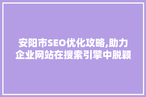 安阳市SEO优化攻略,助力企业网站在搜索引擎中脱颖而出 百度算法