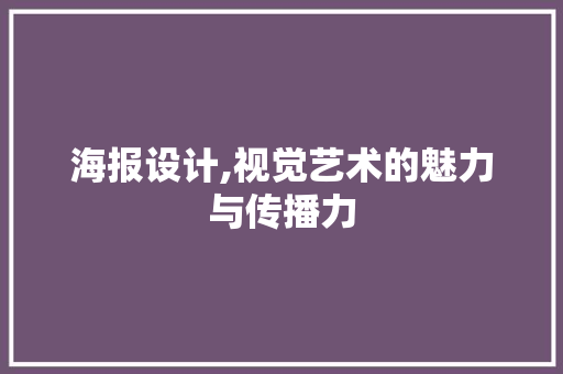 海报设计,视觉艺术的魅力与传播力