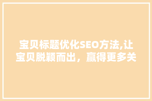 宝贝标题优化SEO方法,让宝贝脱颖而出，赢得更多关注