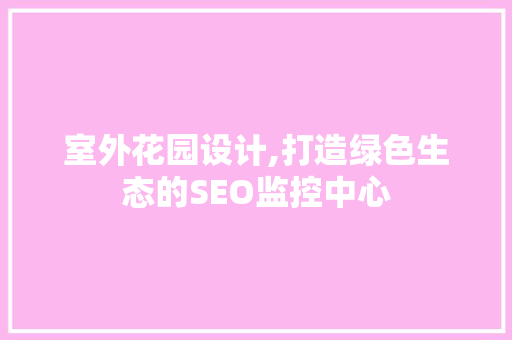室外花园设计,打造绿色生态的SEO监控中心