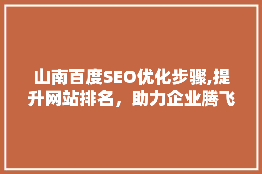 山南百度SEO优化步骤,提升网站排名，助力企业腾飞 百度算法