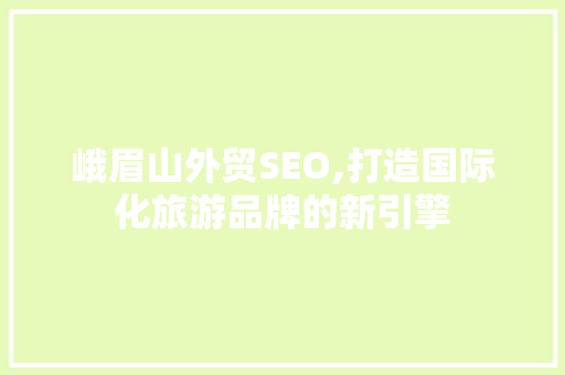 峨眉山外贸SEO,打造国际化旅游品牌的新引擎 网站优化