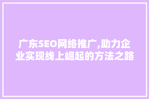 广东SEO网络推广,助力企业实现线上崛起的方法之路