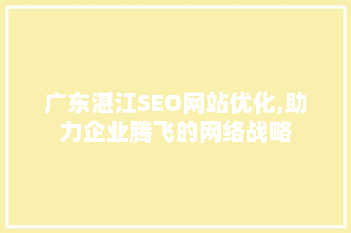 广东湛江SEO网站优化,助力企业腾飞的网络战略