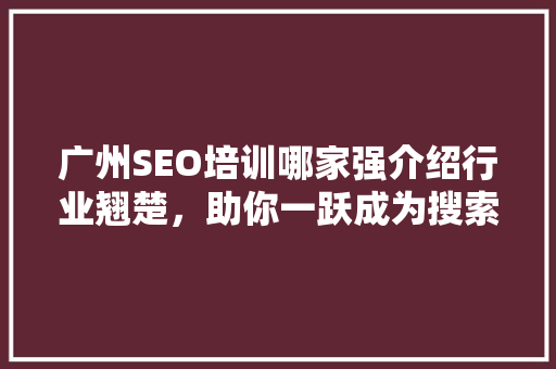 广州SEO培训哪家强介绍行业翘楚，助你一跃成为搜索引擎优化高手！