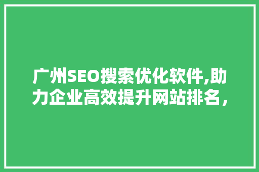 广州SEO搜索优化软件,助力企业高效提升网站排名，抢占互联网市场先机