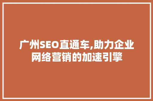 广州SEO直通车,助力企业网络营销的加速引擎