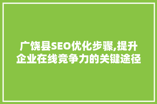 广饶县SEO优化步骤,提升企业在线竞争力的关键途径