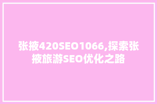 张掖420SEO1066,探索张掖旅游SEO优化之路