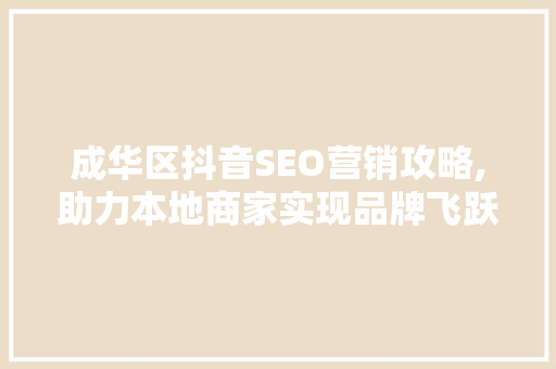成华区抖音SEO营销攻略,助力本地商家实现品牌飞跃