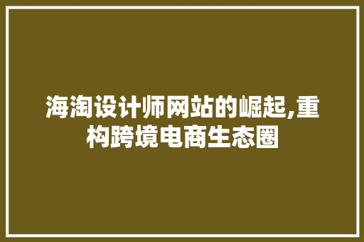 海淘设计师网站的崛起,重构跨境电商生态圈 海淘设计师网站的崛起,重构跨境电商生态圈 360搜优化