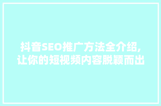 抖音SEO推广方法全介绍,让你的短视频内容脱颖而出 搜狗优化