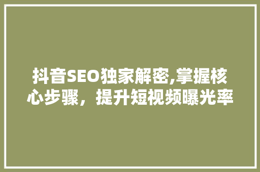抖音SEO独家解密,掌握核心步骤，提升短视频曝光率 AI技术学习